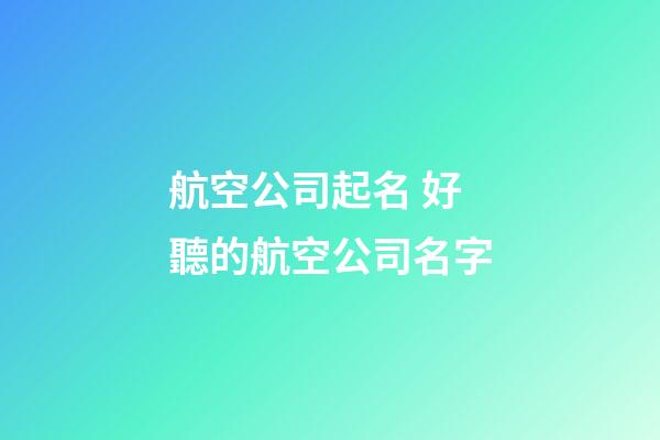 航空公司起名 好聽的航空公司名字-第1張-公司起名-玄機派